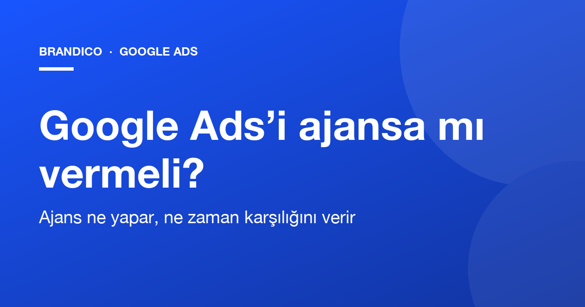 Google Ads’i ajansa mı vermeli, kendiniz mi yönetmeli?
